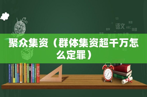 聚眾集資（群體集資超千萬(wàn)怎么定罪）