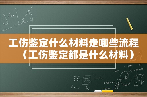 工傷鑒定什么材料走哪些流程（工傷鑒定都是什么材料）