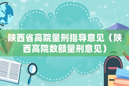 陜西省高院量刑指導(dǎo)意見(jiàn)（陜西高院數(shù)額量刑意見(jiàn)）