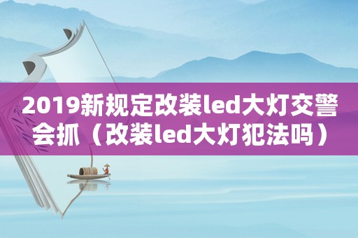 2019新規(guī)定改裝led大燈交警會抓（改裝led大燈犯法嗎）