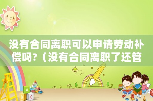 沒有合同離職可以申請勞動補償嗎?（沒有合同離職了還管工傷沒）