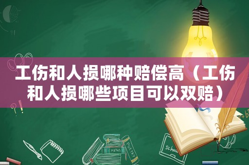 工傷和人損哪種賠償高（工傷和人損哪些項(xiàng)目可以雙賠）