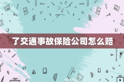 了交通事故保險(xiǎn)公司怎么賠