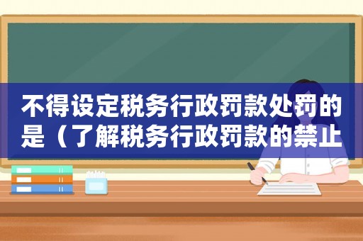 不得設(shè)定稅務(wù)行政罰款處罰的是（了解稅務(wù)行政罰款的禁止性規(guī)定）