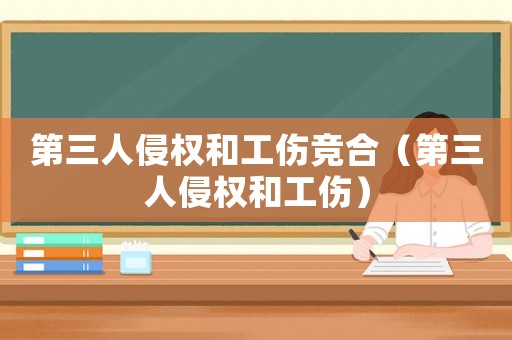 第三人侵權(quán)和工傷競合（第三人侵權(quán)和工傷）