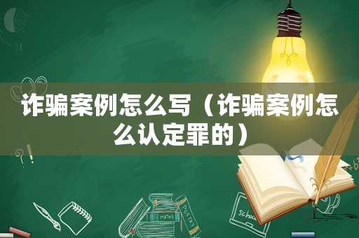詐騙案例怎么寫（詐騙案例怎么認(rèn)定罪的）