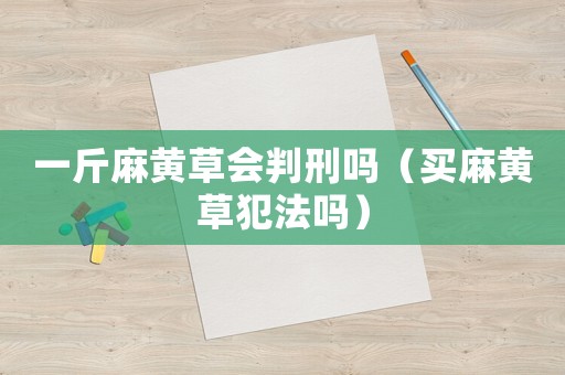 一斤麻黃草會(huì)判刑嗎（買(mǎi)麻黃草犯法嗎）