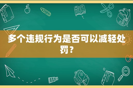 多個違規(guī)行為是否可以減輕處罰？