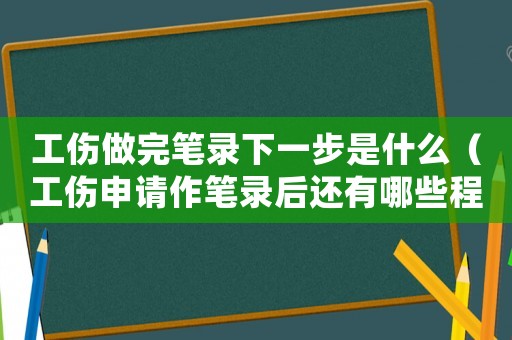 工傷做完筆錄下一步是什么（工傷申請作筆錄后還有哪些程序）