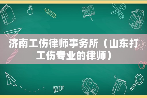 濟南工傷律師事務所（山東打工傷專業(yè)的律師）