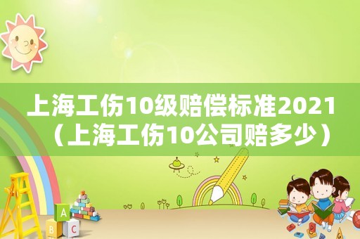 上海工傷10級(jí)賠償標(biāo)準(zhǔn)2021（上海工傷10公司賠多少）