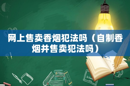 網(wǎng)上售賣香煙犯法嗎（自制香煙并售賣犯法嗎）