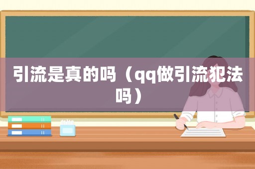 引流是真的嗎（qq做引流犯法嗎）