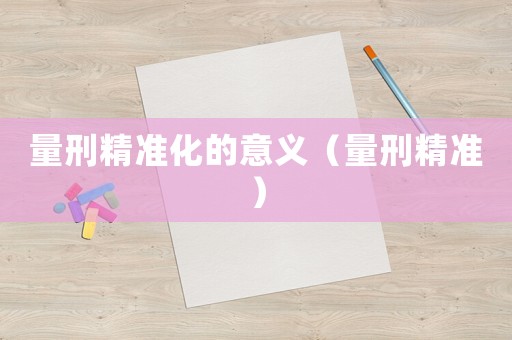 量刑精準(zhǔn)化的意義（量刑精準(zhǔn)）