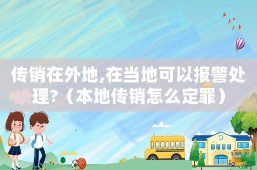 傳銷在外地,在當(dāng)?shù)乜梢詧?bào)警處理?（本地傳銷怎么定罪）