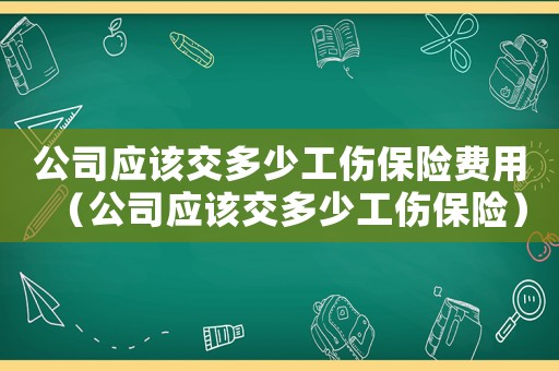 公司應(yīng)該交多少工傷保險(xiǎn)費(fèi)用（公司應(yīng)該交多少工傷保險(xiǎn)）