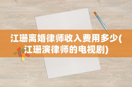 江珊離婚律師收入費(fèi)用多少(江珊演律師的電視劇)