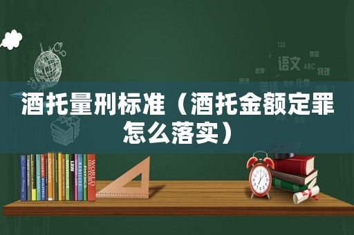 酒托量刑標(biāo)準(zhǔn)（酒托金額定罪怎么落實(shí)）