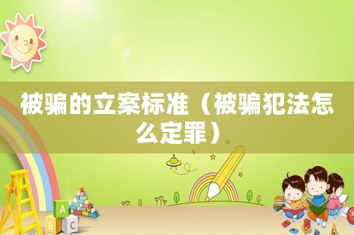 被騙的立案標(biāo)準(zhǔn)（被騙犯法怎么定罪）