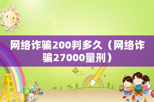 網(wǎng)絡(luò)詐騙200判多久（網(wǎng)絡(luò)詐騙27000量刑）