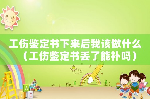 工傷鑒定書下來后我該做什么（工傷鑒定書丟了能補(bǔ)嗎）