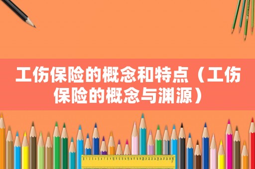 工傷保險的概念和特點（工傷保險的概念與淵源）