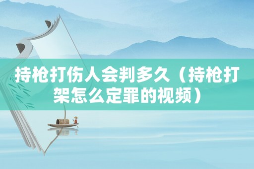 持槍打傷人會(huì)判多久（持槍打架怎么定罪的視頻）