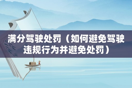 滿分駕駛處罰（如何避免駕駛違規(guī)行為并避免處罰）