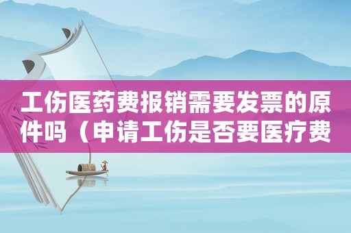工傷醫(yī)藥費(fèi)報(bào)銷需要發(fā)票的原件嗎（申請(qǐng)工傷是否要醫(yī)療費(fèi)的發(fā)票原件）