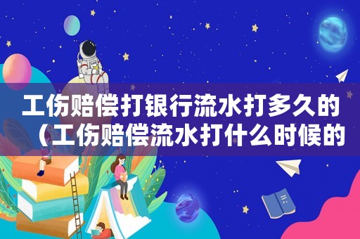 工傷賠償打銀行流水打多久的（工傷賠償流水打什么時(shí)候的）