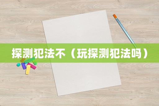 探測犯法不（玩探測犯法嗎）