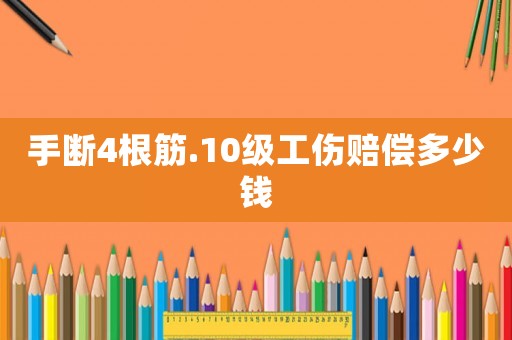 手?jǐn)?根筋.10級工傷賠償多少錢