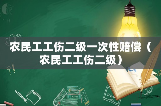 農(nóng)民工工傷二級一次性賠償（農(nóng)民工工傷二級）