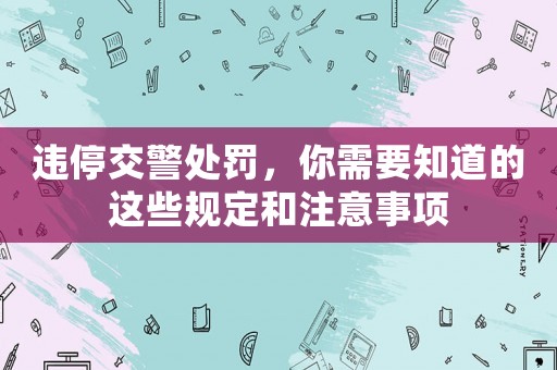 違停交警處罰，你需要知道的這些規(guī)定和注意事項(xiàng)