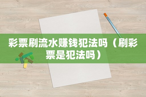 彩票刷流水賺錢(qián)犯法嗎（刷彩票是犯法嗎）