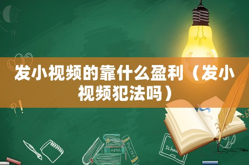 發(fā)小視頻的靠什么盈利（發(fā)小視頻犯法嗎）