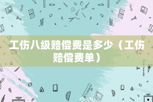 工傷八級(jí)賠償費(fèi)是多少（工傷賠償費(fèi)單）