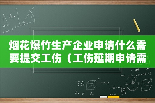 煙花爆竹生產(chǎn)企業(yè)申請什么需要提交工傷（工傷延期申請需要提交什么資料）