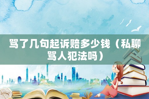 罵了幾句起訴賠多少錢（私聊罵人犯法嗎）