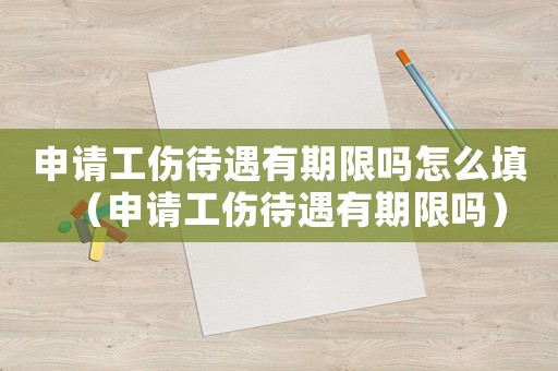 申請(qǐng)工傷待遇有期限嗎怎么填（申請(qǐng)工傷待遇有期限嗎）
