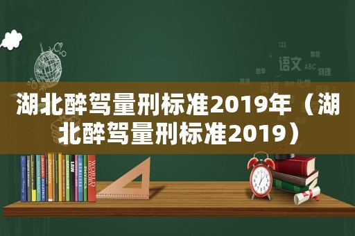 湖北醉駕量刑標(biāo)準(zhǔn)2019年（湖北醉駕量刑標(biāo)準(zhǔn)2019）