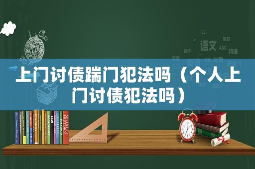 上門討債踹門犯法嗎（個(gè)人上門討債犯法嗎）