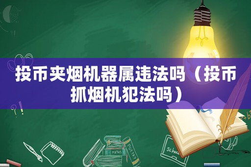 投幣夾煙機器屬違法嗎（投幣抓煙機犯法嗎）