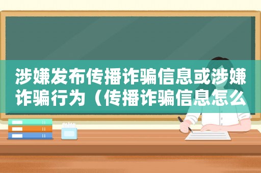 涉嫌發(fā)布傳播詐騙信息或涉嫌詐騙行為（傳播詐騙信息怎么定罪）