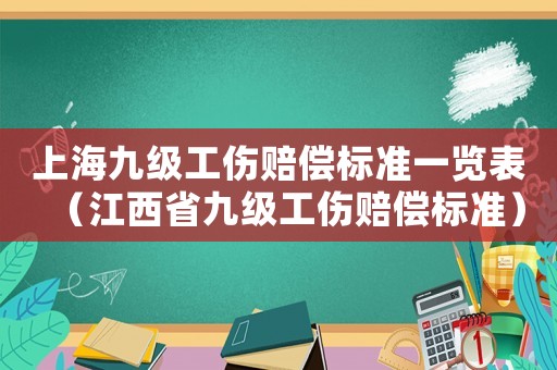 上海九級工傷賠償標(biāo)準(zhǔn)一覽表（江西省九級工傷賠償標(biāo)準(zhǔn)）