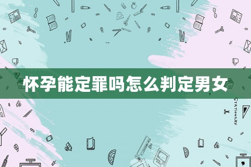 懷孕能定罪嗎怎么判定男女