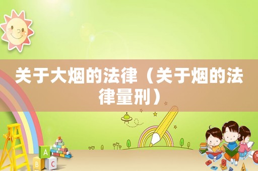關(guān)于大煙的法律（關(guān)于煙的法律量刑）