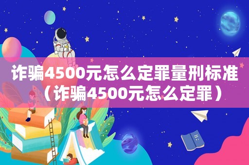 詐騙4500元怎么定罪量刑標準（詐騙4500元怎么定罪）