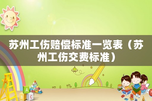 蘇州工傷賠償標(biāo)準(zhǔn)一覽表（蘇州工傷交費(fèi)標(biāo)準(zhǔn)）