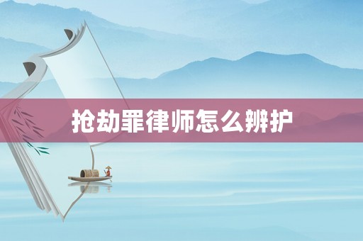 搶劫罪律師怎么辨護(hù)